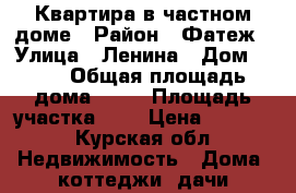 Квартира в частном доме › Район ­ Фатеж › Улица ­ Ленина › Дом ­ 20 › Общая площадь дома ­ 44 › Площадь участка ­ 8 › Цена ­ 1 100 - Курская обл. Недвижимость » Дома, коттеджи, дачи продажа   